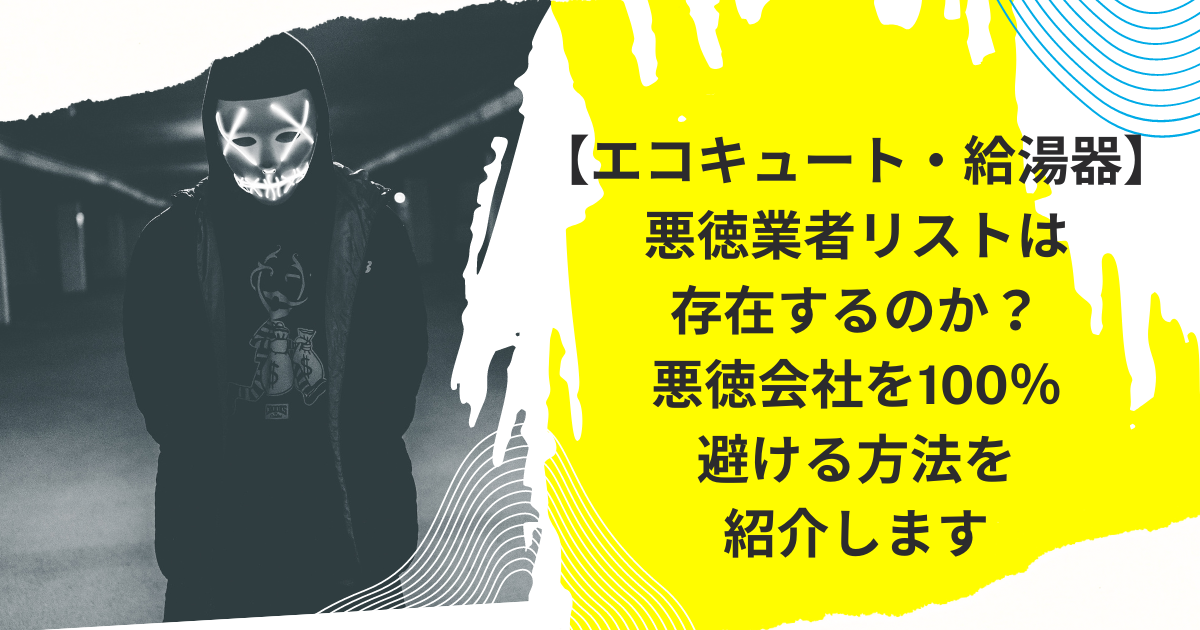 【エコキュート・給湯器】悪徳業者リストは存在するのか？|悪徳会社を100％避ける方法を紹介します