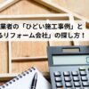 リフォーム業者の「ひどい施工事例」と「信頼できるリフォーム会社」の探し方！