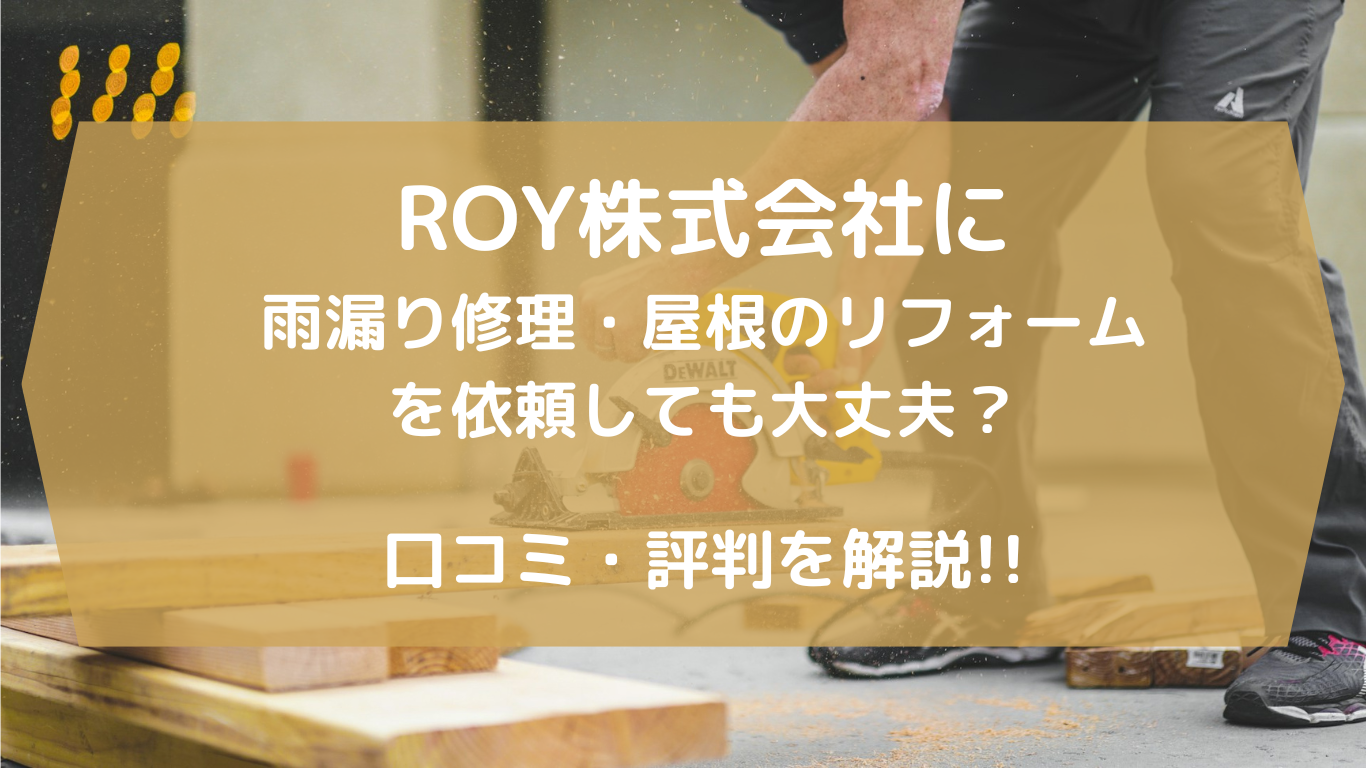【ROY株式会社の雨漏り修理・屋根リフォーム】は信頼できるのか？ 口コミ、評判を解説！