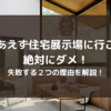 「とりあえず住宅展示場に行こう」は絶対にダメ！これをすると失敗する２つの理由！