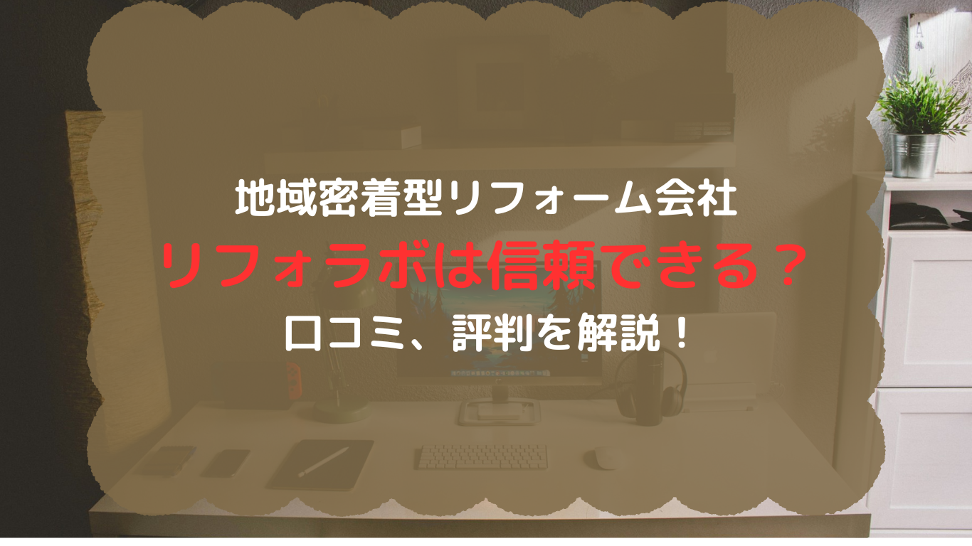 リフォラボは信頼できるのか？ 口コミ、評判を解説！