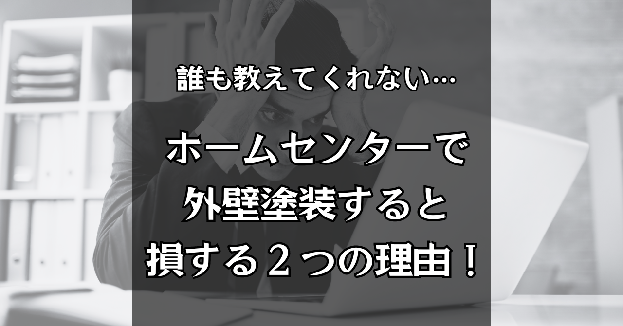 誰も教えてくれない...ホームセンターで外壁塗装すると損する２つの理由！