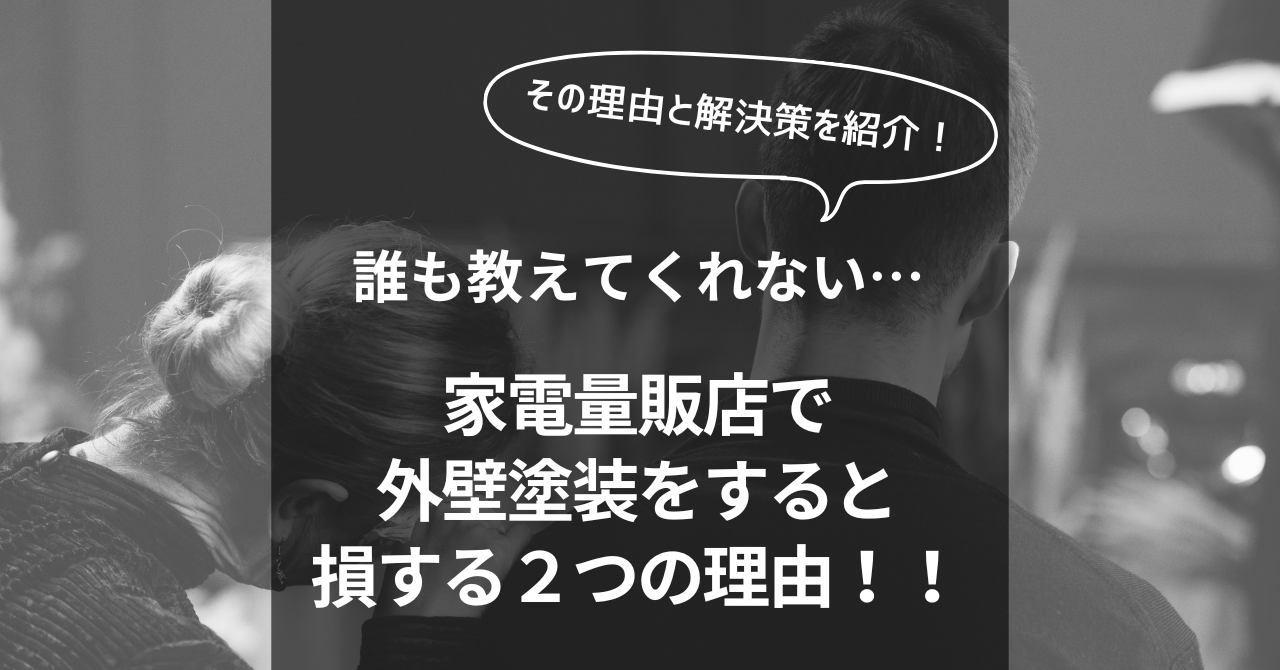 誰も教えてくれない...家電量販店で外壁塗装をすると損する２つの理由！！