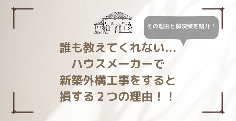 誰も教えてくれない...ハウスメーカー紹介の外構屋さんで新築外構工事を依頼すると損する２つの理由！！