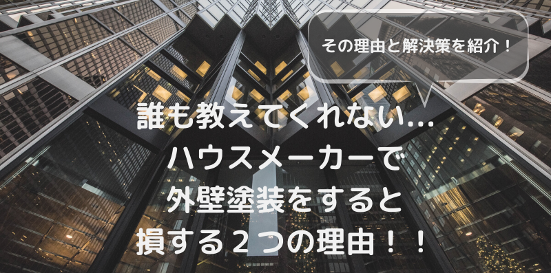 誰も教えてくれない...ハウスメーカーで外壁塗装をすると損する２つの理由！！