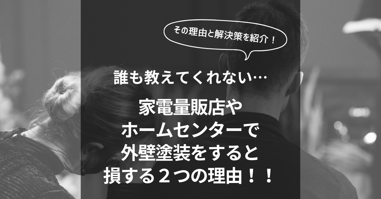 誰も教えてくれない...家電量販店で外壁塗装をすると損する２つの理由！！