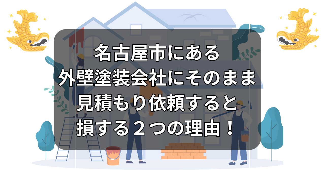 名古屋市にある外壁塗装会社にそのまま見積もり依頼すると損する２つの理由！