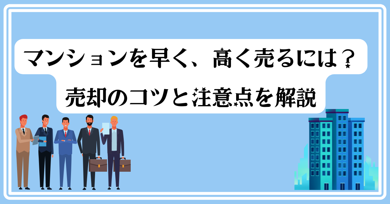 マンションを早く、高く売るには？ 売却のコツと注意点を解説