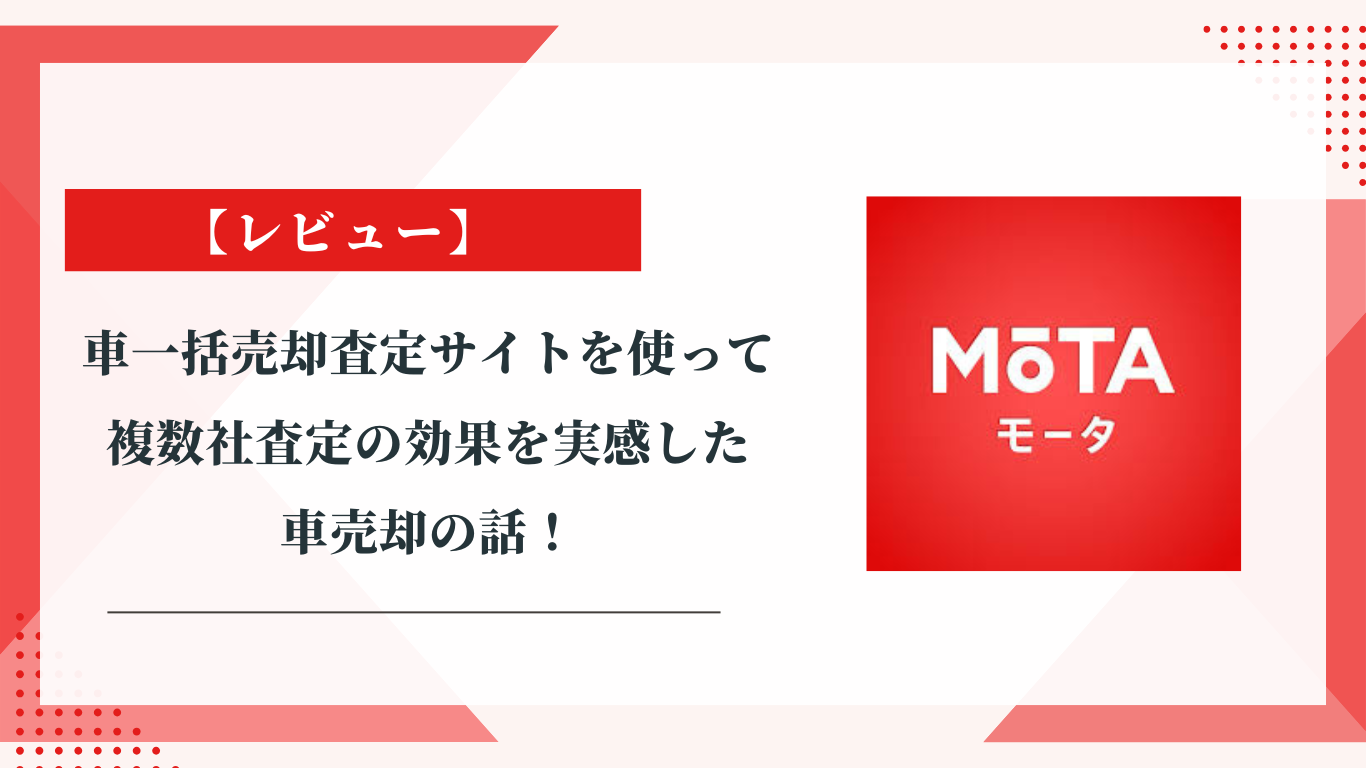 MOTA【レビュー】車一括売却査定サイトを使って複数社査定の効果を実感した車売却の話！