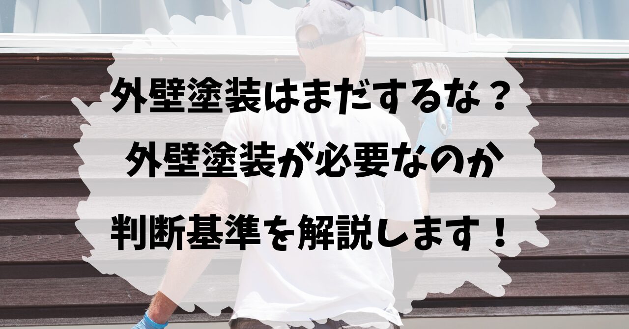 外壁塗装はまだするなとは？外壁塗装が必要なのか判断基準を解説！