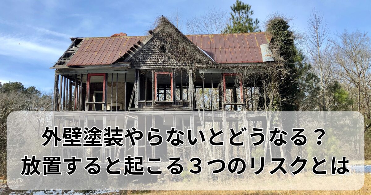 外壁塗装やらないとどうなる？放置すると起こる３つのリスクとは