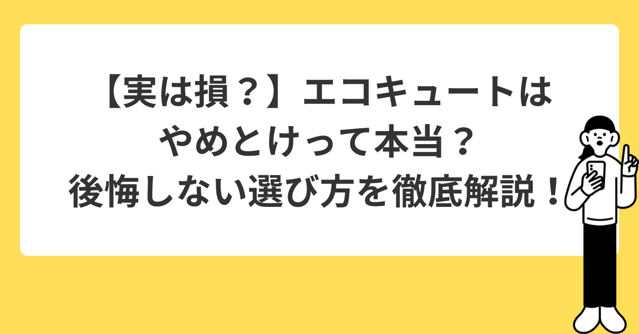 【実は損？】エコキュートはやめとけって本当？後悔しない選び方を徹底解説！