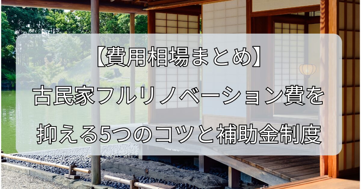 【費用相場まとめ】 古民家フルリノベーション費を抑える5つのコツと補助金制度