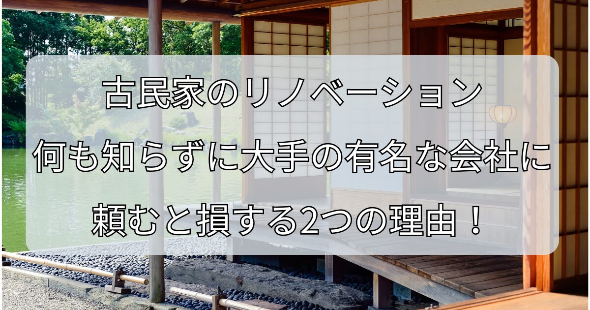空き家のリノベーション、何も知らずに大手の有名な会社に頼むと損する2つの理由！
