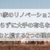 古い家のリノベーション、 何も知らずに大手の有名な会社に 頼むと損する2つの理由！