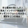 安さ重視の落とし穴！家具・インテリア用品店でキッチンリフォームをすると損する２つの理由！