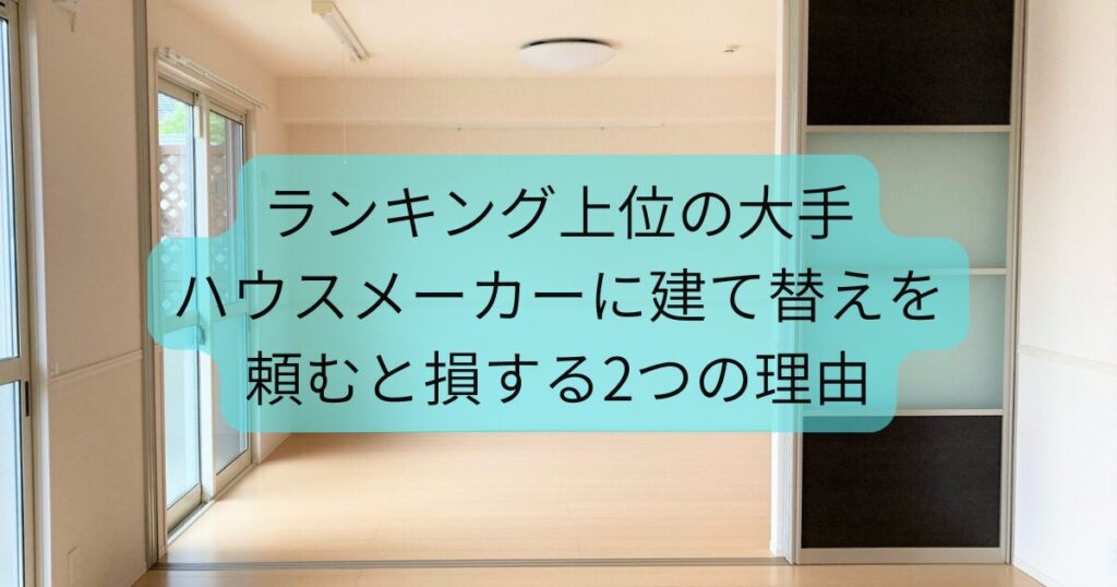 ランキング上位の大手ハウスメーカーに建て替えを頼むと損する2つの理由