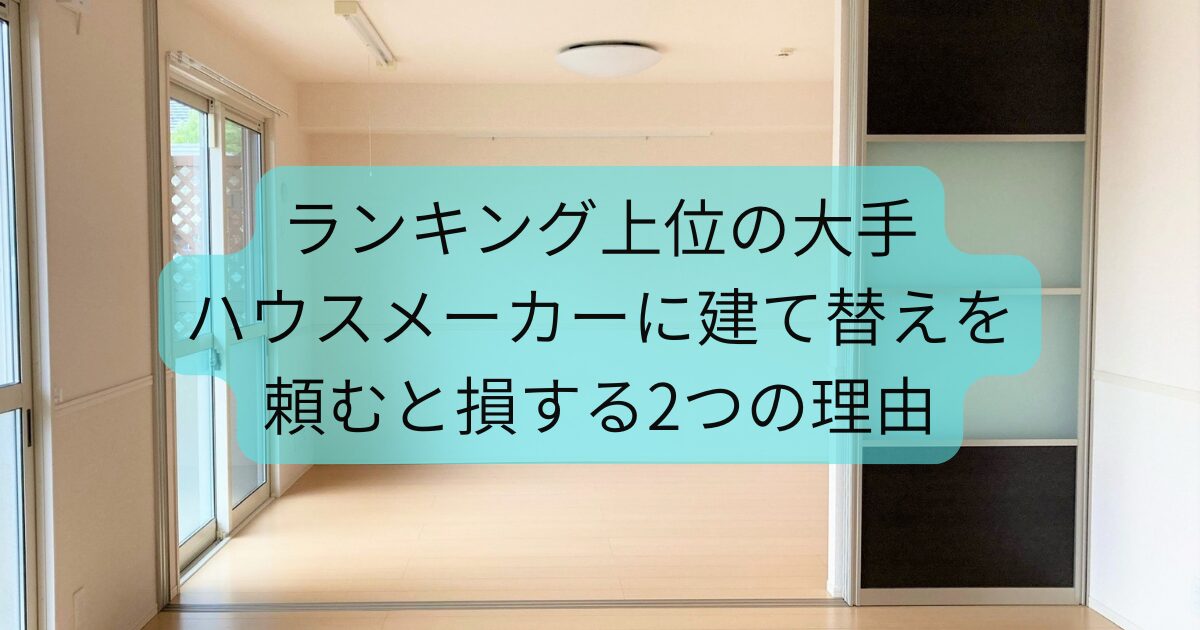ランキング上位の大手ハウスメーカーに建て替えを頼むと損する2つの理由
