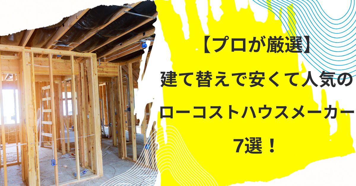 【プロが厳選】建て替えで安くて人気のローコストハウスメーカー7選！