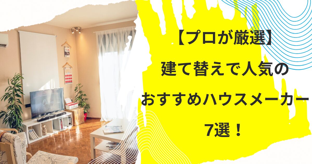 【プロが厳選】建て替えで人気のおすすめハウスメーカー7選！