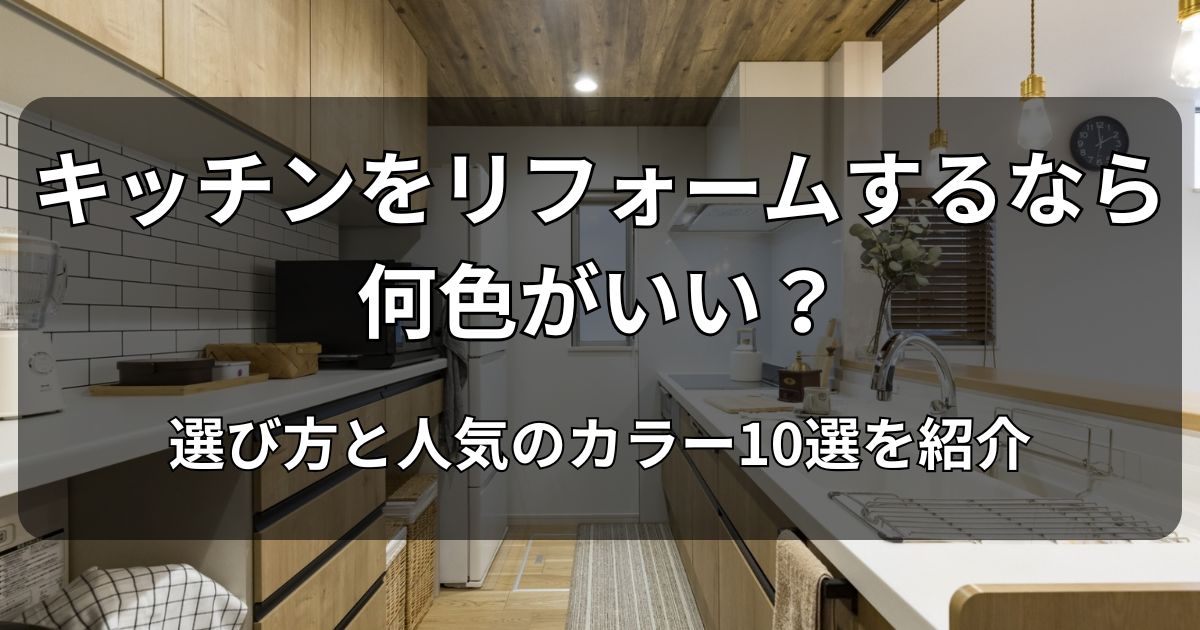キッチンをリフォームするなら何色がいい？選び方と人気のカラー10選を紹介
