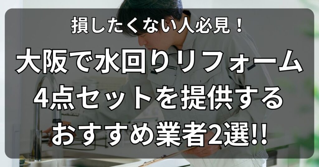 損したくない人必見！大阪で水回りリフォーム4点セットを提供するおすすめ業者2選！！