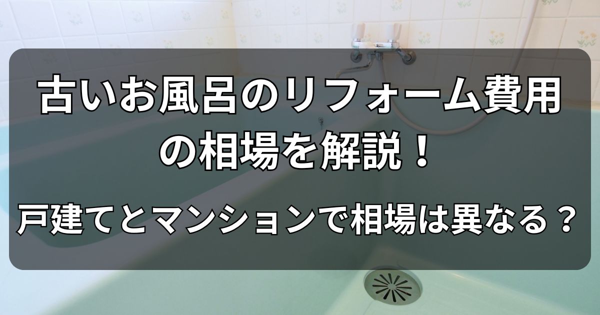 古いお風呂のリフォーム費用の相場を解説！戸建てとマンションで相場は異なる？