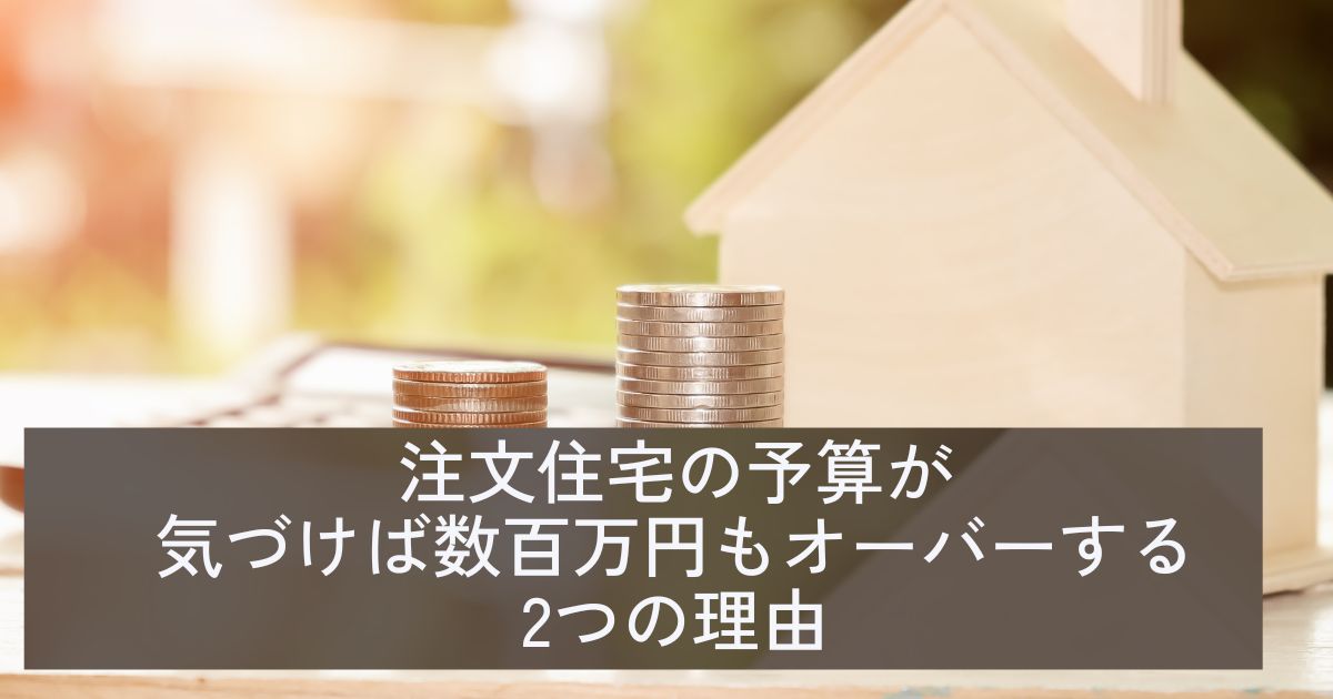 注文住宅の予算が気づけば数百万円もオーバーする2つの理由