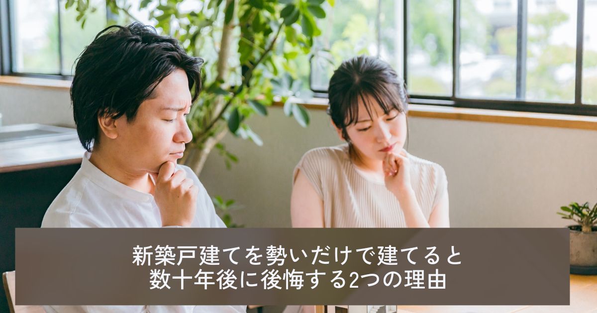 新築戸建てを勢いだけで建てると数十年後に後悔する2つの理由