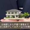 土地探しから戸建て建築まで1社に丸投げしてはダメな2つの理由