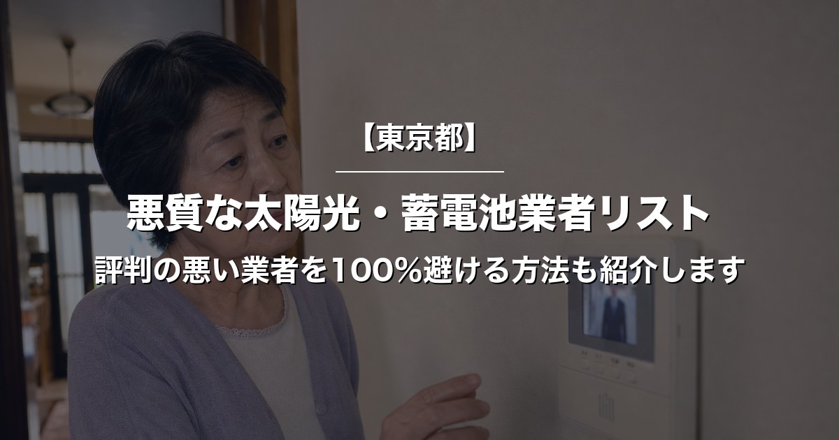 【東京都】悪質な太陽光・蓄電池業者リスト｜評判の悪い業者を100％避ける方法も紹介します